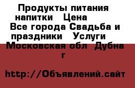 Продукты питания, напитки › Цена ­ 100 - Все города Свадьба и праздники » Услуги   . Московская обл.,Дубна г.